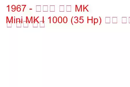 1967 - 오스틴 미니 MK
Mini MK I 1000 (35 Hp) 연료 소비 및 기술 사양