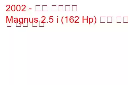 2002 - 대우 매그너스
Magnus 2.5 i (162 Hp) 연료 소비 및 기술 사양