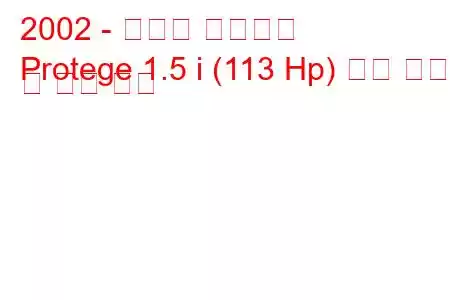 2002 - 마즈다 프로테지
Protege 1.5 i (113 Hp) 연료 소비 및 기술 사양