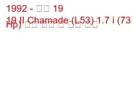 1992 - 르노 19
19 II Chamade (L53) 1.7 i (73 Hp) 연료 소비 및 기술 사양