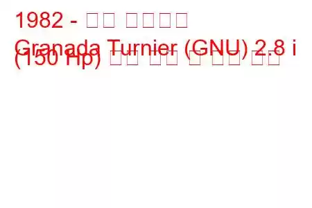 1982 - 포드 그라나다
Granada Turnier (GNU) 2.8 i (150 Hp) 연료 소비 및 기술 사양