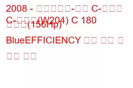 2008 - 메르세데스-벤츠 C-클래스
C-클래스(W204) C 180 압축기(156Hp) BlueEFFICIENCY 연료 소비 및 기술 사양