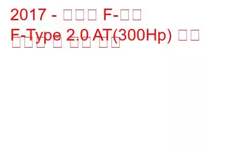 2017 - 재규어 F-타입
F-Type 2.0 AT(300Hp) 연료 소비량 및 기술 사양