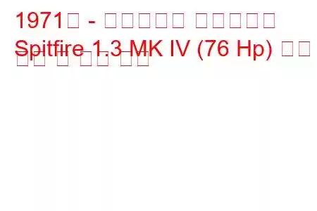 1971년 - 트라이엄프 스핏파이어
Spitfire 1.3 MK IV (76 Hp) 연료 소비 및 기술 사양