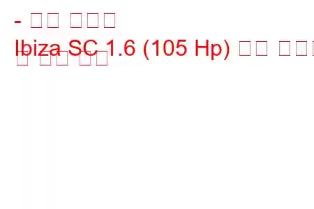 - 좌석 이비자
Ibiza SC 1.6 (105 Hp) 연료 소비량 및 기술 사양