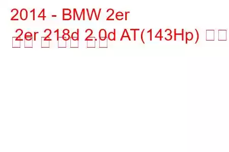 2014 - BMW 2er 2er 218d 2.0d AT(143Hp) 연료 소비 및 기술 사양