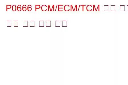 P0666 PCM/ECM/TCM 내부 온도 센서 회로 문제 코드