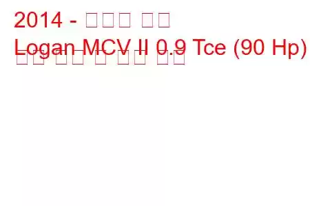 2014 - 다시아 로건
Logan MCV II 0.9 Tce (90 Hp) 연료 소비 및 기술 사양