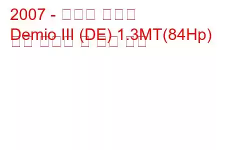 2007 - 마즈다 데미오
Demio III (DE) 1.3MT(84Hp) 연료 소비량 및 기술 사양