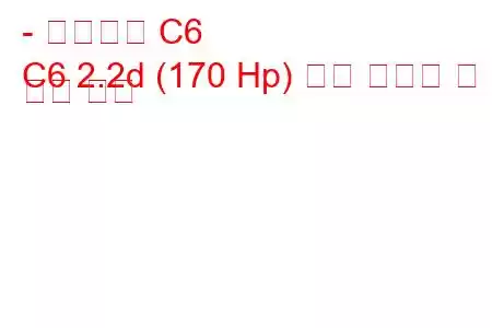 - 시트로엥 C6
C6 2.2d (170 Hp) 연료 소비량 및 기술 사양