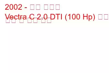 2002 - 오펠 벡트라
Vectra C 2.0 DTI (100 Hp) 연료 소비 및 기술 사양