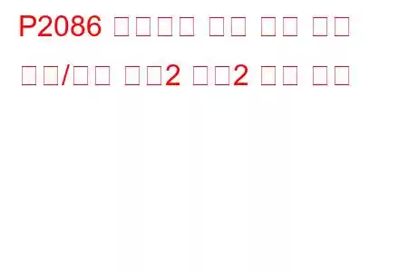 P2086 배기가스 온도 센서 회로 범위/성능 뱅크2 센서2 문제 코드