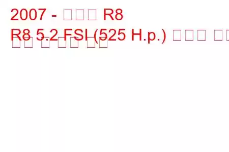 2007 - 아우디 R8
R8 5.2 FSI (525 H.p.) 콰트로 연료 소비 및 기술 사양