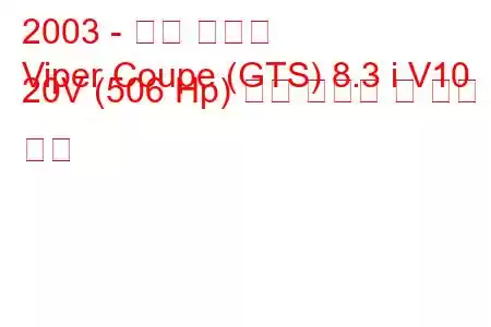 2003 - 닷지 바이퍼
Viper Coupe (GTS) 8.3 i V10 20V (506 Hp) 연료 소비량 및 기술 사양