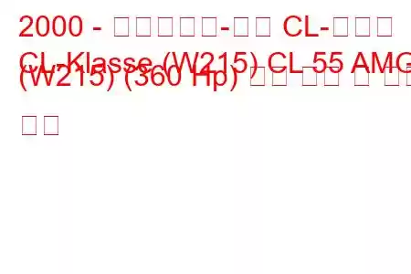 2000 - 메르세데스-벤츠 CL-클래스
CL-Klasse (W215) CL 55 AMG (W215) (360 Hp) 연료 소비 및 기술 사양