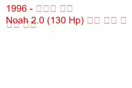 1996 - 토요타 노아
Noah 2.0 (130 Hp) 연료 소비 및 기술 사양