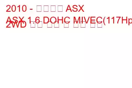 2010 - 미쓰비시 ASX
ASX 1.6 DOHC MIVEC(117Hp) 2WD 연료 소비 및 기술 사양