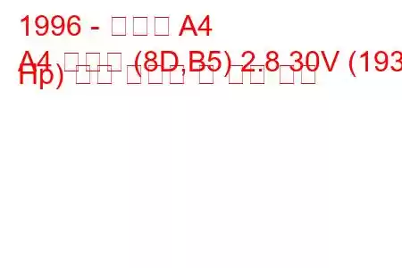 1996 - 아우디 A4
A4 아방트 (8D,B5) 2.8 30V (193 Hp) 연료 소모량 및 기술 사양