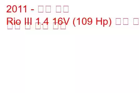 2011 - 기아 리오
Rio III 1.4 16V (109 Hp) 자동 연료 소비 및 기술 사양