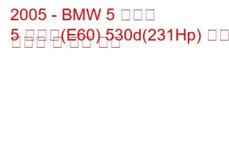 2005 - BMW 5 시리즈
5 시리즈(E60) 530d(231Hp) 연료 소비량 및 기술 사양