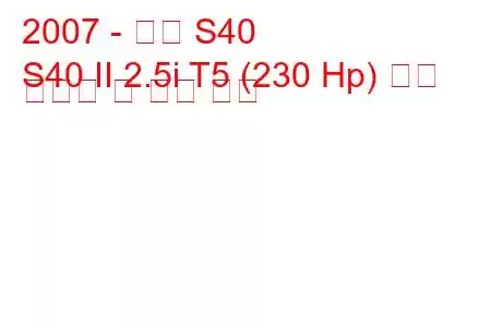 2007 - 볼보 S40
S40 II 2.5i T5 (230 Hp) 연료 소비량 및 기술 사양