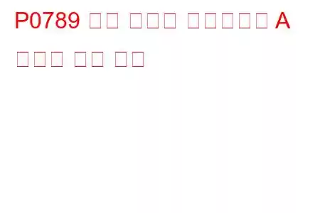 P0789 변속 타이밍 솔레노이드 A 간헐적 문제 코드