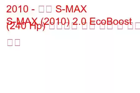 2010 - 포드 S-MAX
S-MAX (2010) 2.0 EcoBoost (240 Hp) 동력전달 연료 소비 및 기술 사양