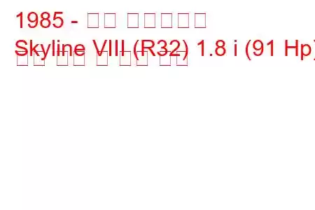 1985 - 닛산 스카이라인
Skyline VIII (R32) 1.8 i (91 Hp) 연료 소비 및 기술 사양