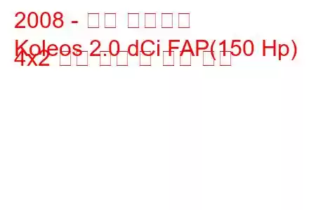 2008 - 르노 콜레오스
Koleos 2.0 dCi FAP(150 Hp) 4x2 연료 소비 및 기술 사양