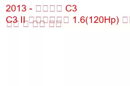 2013 - 시트로엥 C3
C3 II 페이스리프트 1.6(120Hp) 연료 소비 및 기술 사양