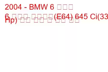 2004 - BMW 6 시리즈
6 시리즈 컨버터블(E64) 645 Ci(333 Hp) 연료 소비 및 기술 사양