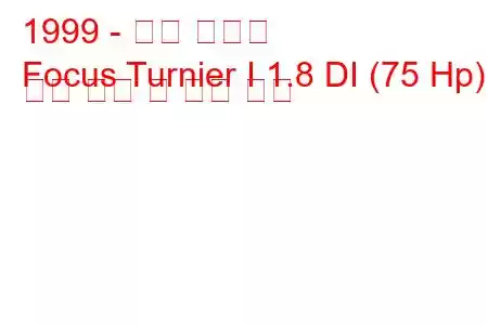 1999 - 포드 포커스
Focus Turnier I 1.8 DI (75 Hp) 연료 소비 및 기술 사양