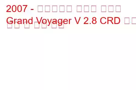 2007 - 크라이슬러 그랜드 보이저
Grand Voyager V 2.8 CRD 연료 소비 및 기술 사양