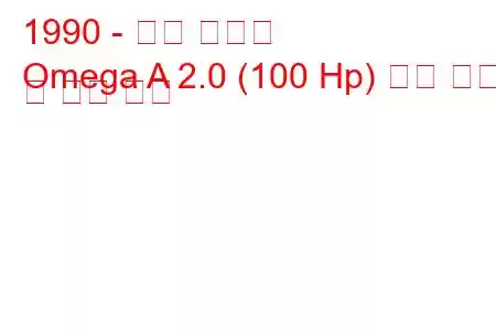 1990 - 오펠 오메가
Omega A 2.0 (100 Hp) 연료 소비 및 기술 사양