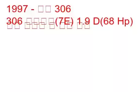 1997 - 푸조 306
306 브레이크(7E) 1.9 D(68 Hp) 연료 소비량 및 기술 사양