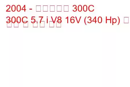 2004 - 크라이슬러 300C
300C 5.7 i V8 16V (340 Hp) 연료 소비 및 기술 사양