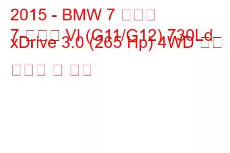 2015 - BMW 7 시리즈
7 시리즈 VI (G11/G12) 730Ld xDrive 3.0 (265 Hp) 4WD 연료 소비량 및 사양