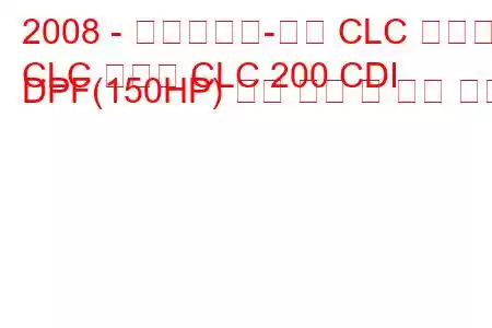 2008 - 메르세데스-벤츠 CLC 클래스
CLC 클래스 CLC 200 CDI DPF(150HP) 연료 소비 및 기술 사양