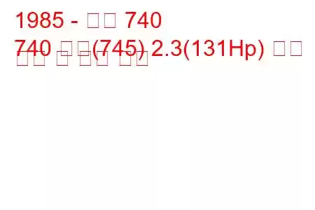 1985 - 볼보 740
740 콤비(745) 2.3(131Hp) 연료 소비 및 기술 사양