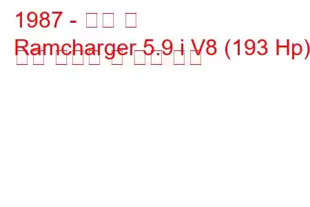 1987 - 닷지 램
Ramcharger 5.9 i V8 (193 Hp) 연료 소비량 및 기술 사양