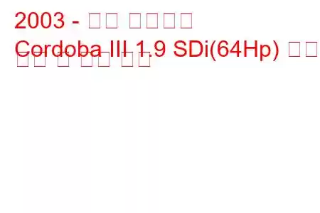 2003 - 좌석 코르도바
Cordoba III 1.9 SDi(64Hp) 연료 소비 및 기술 사양