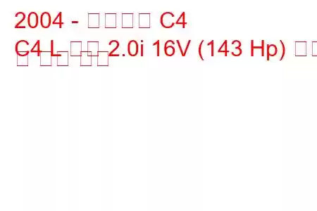 2004 - 시트로엥 C4
C4 L 세단 2.0i 16V (143 Hp) 연비 및 기술 사양