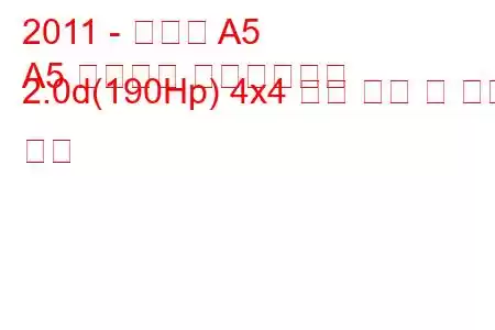 2011 - 아우디 A5
A5 리프트백 페이스리프트 2.0d(190Hp) 4x4 연료 소비 및 기술 사양