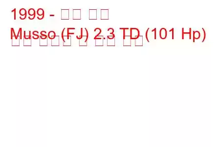 1999 - 쌍용 무쏘
Musso (FJ) 2.3 TD (101 Hp) 연료 소비량 및 기술 사양