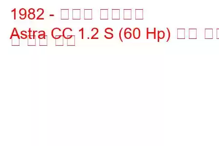 1982 - 복스홀 아스트라
Astra CC 1.2 S (60 Hp) 연료 소비 및 기술 사양