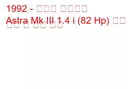 1992 - 복스홀 아스트라
Astra Mk III 1.4 i (82 Hp) 연료 소비 및 기술 사양