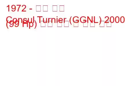 1972 - 포드 영사
Consul Turnier (GGNL) 2000 (99 Hp) 연료 소비 및 기술 사양