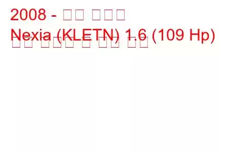 2008 - 대우 넥시아
Nexia (KLETN) 1.6 (109 Hp) 연료 소비량 및 기술 사양