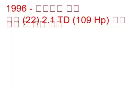 1996 - 시트로엥 회피
회피 (22) 2.1 TD (109 Hp) 연료 소비 및 기술 사양