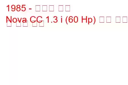 1985 - 복스홀 노바
Nova CC 1.3 i (60 Hp) 연료 소비 및 기술 사양